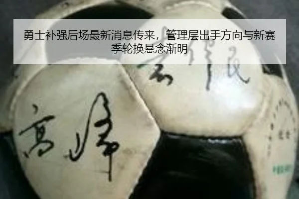 勇士补强后场最新消息传来，管理层出手方向与新赛季轮换悬念渐明